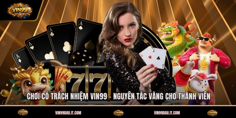 choi-co-trach-nhiem-vin99-nguyen-tac-vang-cho-thanh-vien (1)