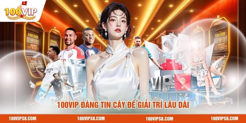 100vip-dang-tin-cay-de-giai-tri-lau-dai